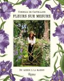 FLEURS SUR MESURE. DU JARDIN à LA MAISON