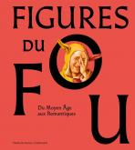 FIGURES DU FOU. DU MOYEN ÂGE AUX ROMANTIQUES