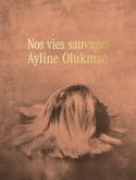 NOS VIES SAUVAGES. AYLINE OLUKMAN