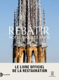 REBÂTIR NOTRE-DAME DE PARIS. LE LIVRE OFFICIEL DE LA RESTAURATION