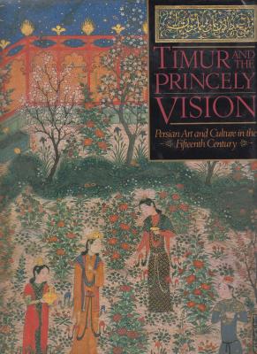 timur-and-the-princely-vision-persian-art-and-culture-in-the-fifteenth-century-