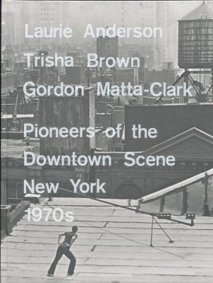 laurie-anderson-trisha-brown-gordon-matta-clark-pioneers-of-the-downtown-scene-new-york-1970s-a